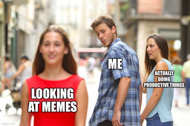 Distracted Boyfriend | ME; ACTUALLY DOING PRODUCTIVE THINGS; LOOKING AT MEMES | image tagged in memes,distracted boyfriend | made w/ Imgflip meme maker