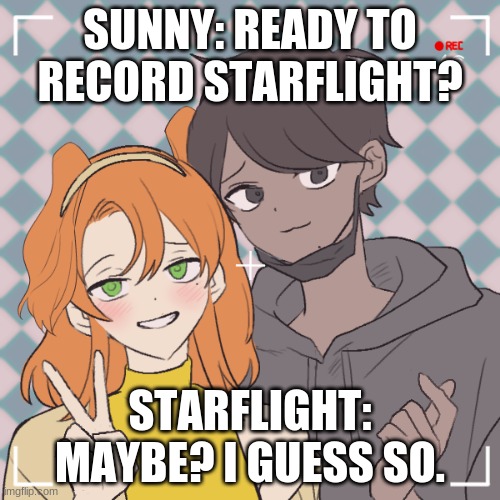 Sunnyflight | SUNNY: READY TO RECORD STARFLIGHT? STARFLIGHT: MAYBE? I GUESS SO. | image tagged in sunnyflight | made w/ Imgflip meme maker