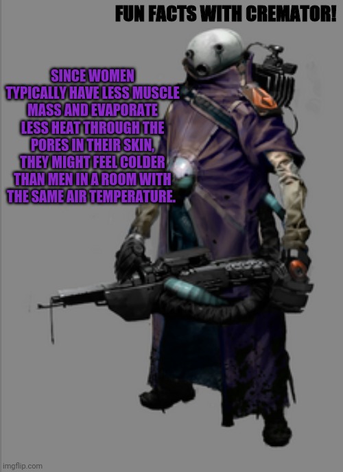 y | SINCE WOMEN TYPICALLY HAVE LESS MUSCLE MASS AND EVAPORATE LESS HEAT THROUGH THE PORES IN THEIR SKIN, THEY MIGHT FEEL COLDER THAN MEN IN A ROOM WITH THE SAME AIR TEMPERATURE. FUN FACTS WITH CREMATOR! | made w/ Imgflip meme maker