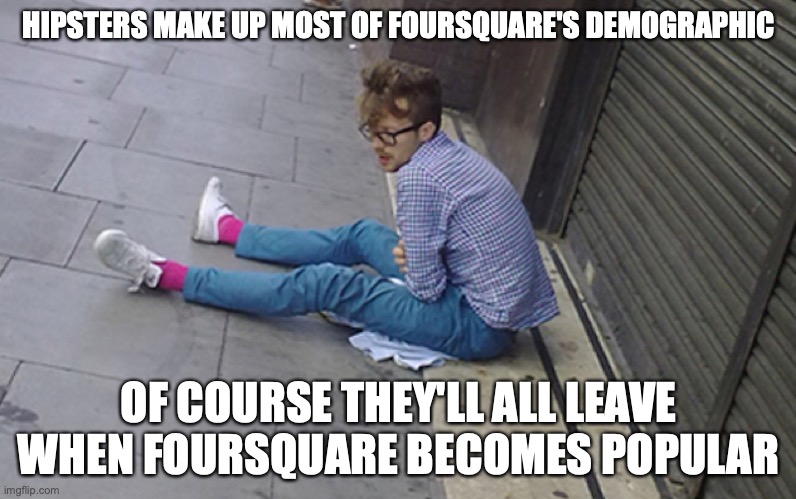 Hipster on the Street | HIPSTERS MAKE UP MOST OF FOURSQUARE'S DEMOGRAPHIC; OF COURSE THEY'LL ALL LEAVE WHEN FOURSQUARE BECOMES POPULAR | image tagged in foursquare,hipster,memes | made w/ Imgflip meme maker