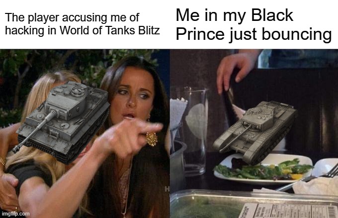 Black Prince things | The player accusing me of hacking in World of Tanks Blitz; Me in my Black Prince just bouncing | image tagged in memes,woman yelling at cat,world of tanks | made w/ Imgflip meme maker