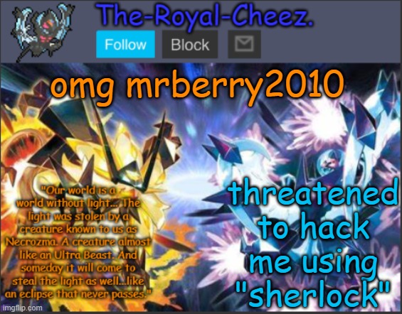 I deleted what was called the "repost" | omg mrberry2010; threatened to hack me using "sherlock" | image tagged in ultra necrozma temp | made w/ Imgflip meme maker