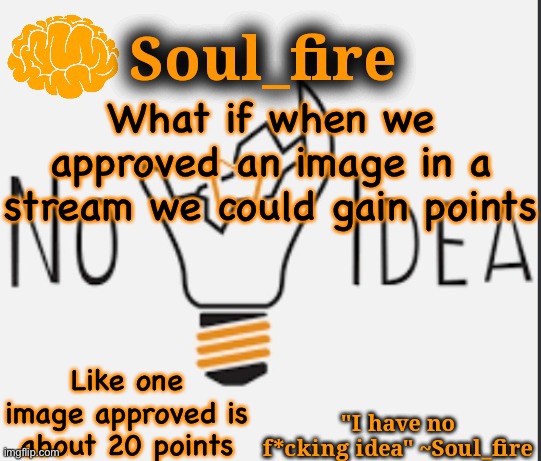 Just a thought | What if when we approved an image in a stream we could gain points; Like one image approved is about 20 points | image tagged in soul_fire s ihnfi announcement temp ty fox-in-a-box | made w/ Imgflip meme maker