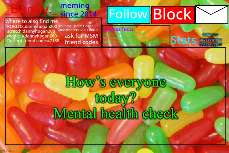 _Danny._ mike and ike announcementz | Calm now since everyone finally stopped; How’s everyone today?
Mental health check | image tagged in _danny _ mike and ike announcementz | made w/ Imgflip meme maker