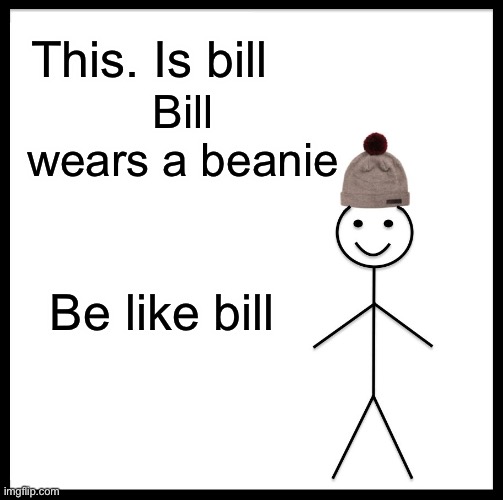 Be Like Bill Meme | This. Is bill; Bill wears a beanie; Be like bill | image tagged in memes,be like bill | made w/ Imgflip meme maker