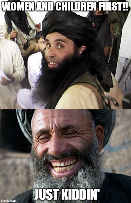 WOMEN AND CHILDREN FIRST!! JUST KIDDIN' | image tagged in taliban,laughing terrorist | made w/ Imgflip meme maker
