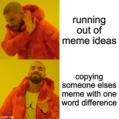 Drake Hotline Bling Meme | running out of meme ideas; copying someone elses meme with one word difference | image tagged in memes,drake hotline bling | made w/ Imgflip meme maker