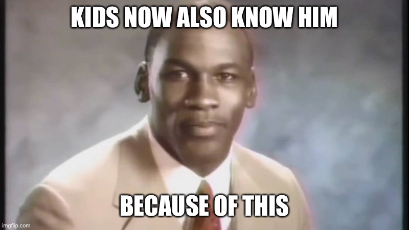 Stop Get Some Help | KIDS NOW ALSO KNOW HIM BECAUSE OF THIS | image tagged in stop get some help | made w/ Imgflip meme maker
