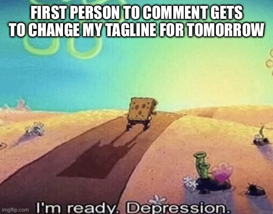 ?I’m gonna regret this? | FIRST PERSON TO COMMENT GETS TO CHANGE MY TAGLINE FOR TOMORROW | image tagged in i'm ready depression | made w/ Imgflip meme maker