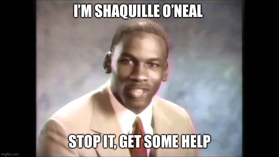 Stop it get some help | I’M SHAQUILLE O’NEAL STOP IT, GET SOME HELP | image tagged in stop it get some help | made w/ Imgflip meme maker
