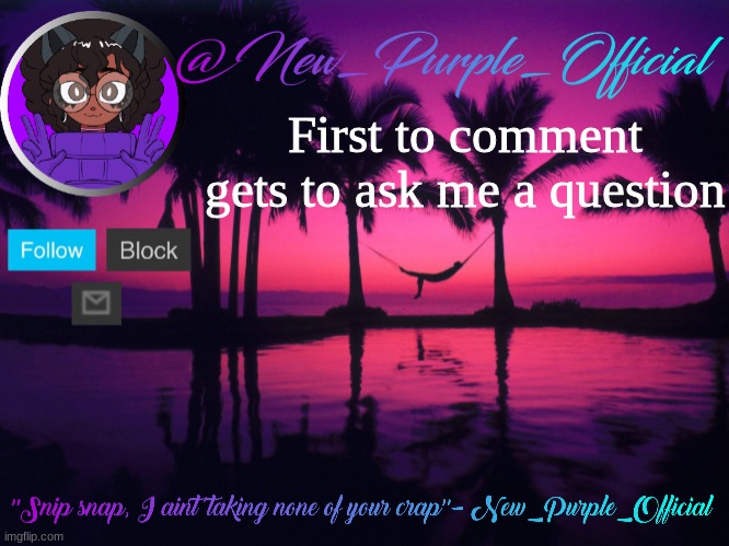 Purple's announcement temp 3 | First to comment gets to ask me a question | image tagged in purple's announcement temp 3 | made w/ Imgflip meme maker