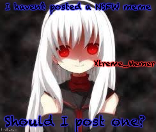Xtreme_Memer’s announcement template | I haven’t posted a NSFW meme; Xtreme_Memer; Should I post one? | image tagged in xtreme_memer s announcement template | made w/ Imgflip meme maker
