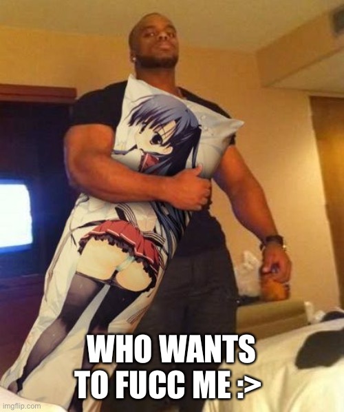 bc yes | WHO WANTS TO FUCC ME :> | image tagged in hentai | made w/ Imgflip meme maker