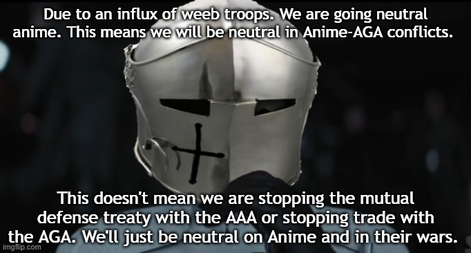 Worried Crusader | Due to an influx of weeb troops. We are going neutral anime. This means we will be neutral in Anime-AGA conflicts. This doesn't mean we are stopping the mutual defense treaty with the AAA or stopping trade with the AGA. We'll just be neutral on Anime and in their wars. | image tagged in worried crusader | made w/ Imgflip meme maker