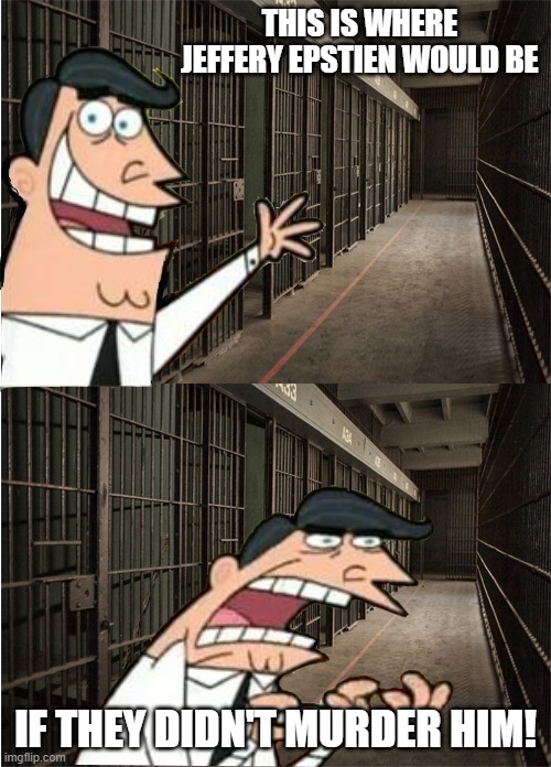 You know how it is. | THIS IS WHERE JEFFERY EPSTIEN WOULD BE; IF THEY DIDN'T MURDER HIM! | image tagged in timmy turner's dad - prison edition | made w/ Imgflip meme maker