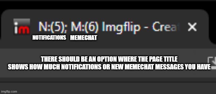 MEMECHAT; NOTIFICATIONS; THERE SHOULD BE AN OPTION WHERE THE PAGE TITLE SHOWS HOW MUCH NOTIFICATIONS OR NEW MEMECHAT MESSAGES YOU HAVE | made w/ Imgflip meme maker