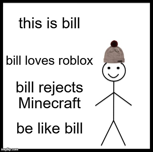 Be Like Bill | this is bill; bill loves roblox; bill rejects Minecraft; be like bill | image tagged in memes,be like bill | made w/ Imgflip meme maker