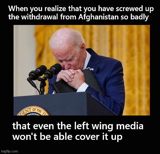 So bad, even CNN can't cover it up | When you realize that you have screwed up 
the withdrawal from Afghanistan so badly; that even the left wing media 
won't be able cover it up | image tagged in biden,afghanistan withdrawal | made w/ Imgflip meme maker