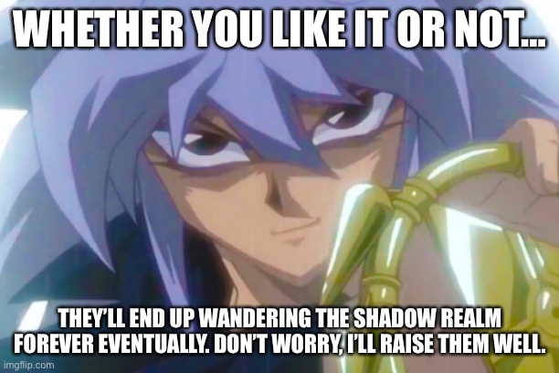 WHETHER YOU LIKE IT OR NOT… THEY’LL END UP WANDERING THE SHADOW REALM FOREVER EVENTUALLY. DON’T WORRY, I’LL RAISE THEM WELL. | made w/ Imgflip meme maker