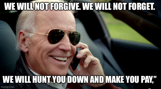 Biden on the hunt | WE WILL NOT FORGIVE. WE WILL NOT FORGET. WE WILL HUNT YOU DOWN AND MAKE YOU PAY,” | image tagged in biden sunglasses phone | made w/ Imgflip meme maker