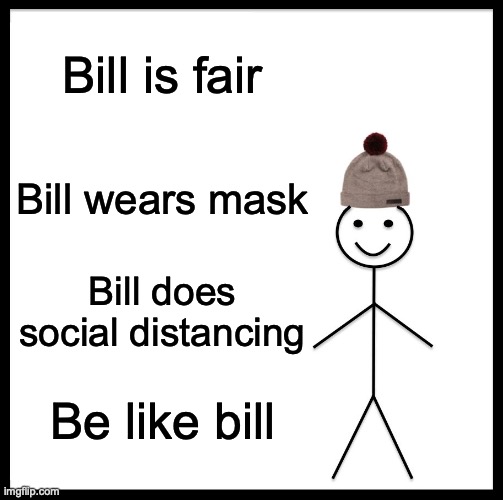 Be like bill, wear a mask, be fair and do social distancing | Bill is fair; Bill wears mask; Bill does social distancing; Be like bill | image tagged in memes,be like bill | made w/ Imgflip meme maker