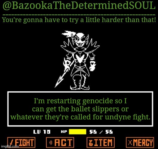 U N D Y N E T H E U N D Y I N G | I'm restarting genocide so I can get the ballet slippers or whatever they're called for undyne fight. | image tagged in u n d y n e t h e u n d y i n g | made w/ Imgflip meme maker
