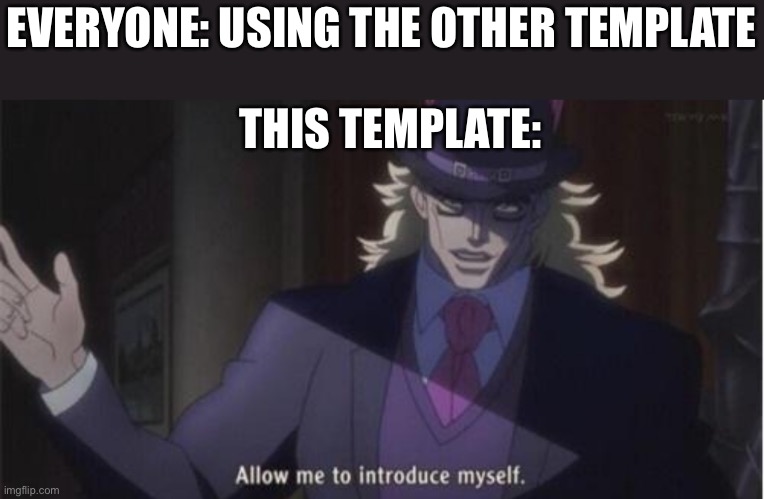 Allow me to introduce myself(jojo) | EVERYONE: USING THE OTHER TEMPLATE; THIS TEMPLATE: | image tagged in allow me to introduce myself jojo | made w/ Imgflip meme maker