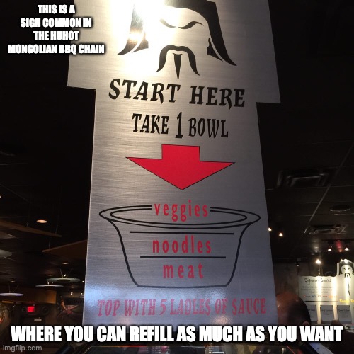 Huhot Mongolian BBQ Chain Sign | THIS IS A SIGN COMMON IN THE HUHOT MONGOLIAN BBQ CHAIN; WHERE YOU CAN REFILL AS MUCH AS YOU WANT | image tagged in food,restaurant,memes | made w/ Imgflip meme maker