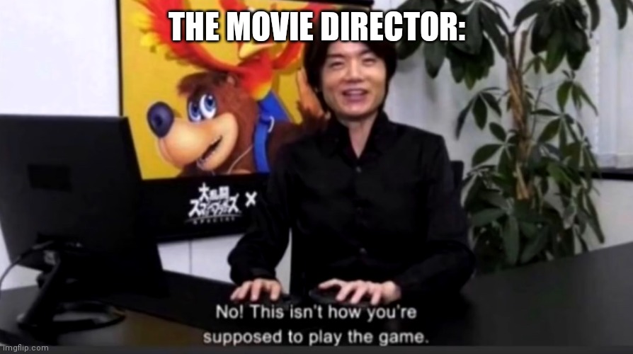 No this isn’t how your supposed to play the game | THE MOVIE DIRECTOR: | image tagged in no this isn t how your supposed to play the game | made w/ Imgflip meme maker