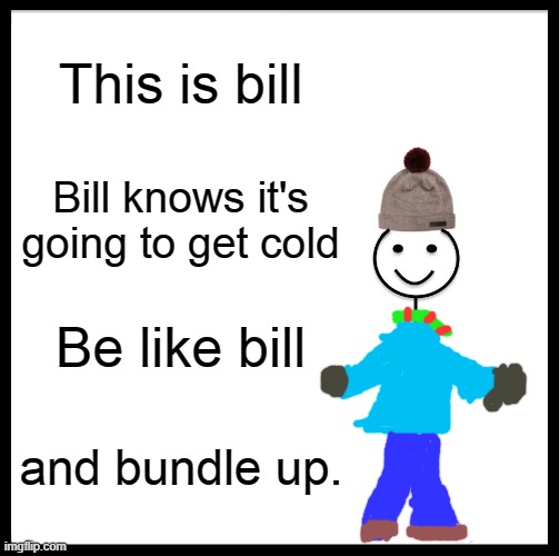 Can't wait, no more hot and burning summer. | This is bill; Bill knows it's going to get cold; Be like bill; and bundle up. | image tagged in memes,be like bill | made w/ Imgflip meme maker