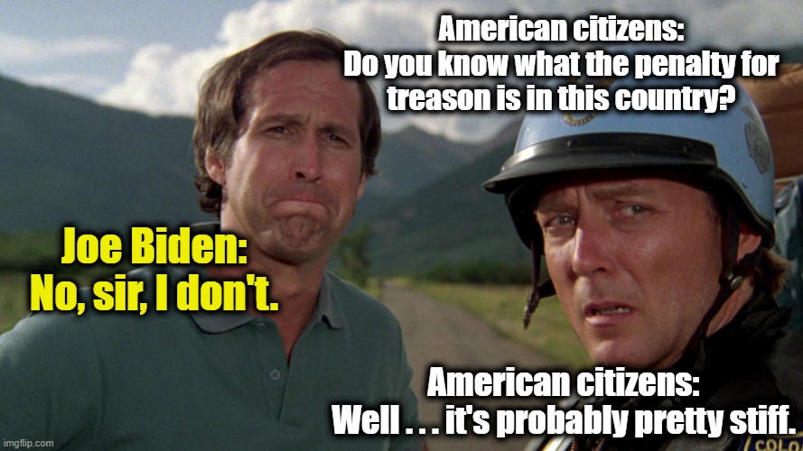 IMPEACH traitor joe | American citizens:
Do you know what the penalty for
treason is in this country? Joe Biden: No, sir, I don't. American citizens:
Well . . . it's probably pretty stiff. | image tagged in national lampoons vacation dog tied to bumper,biden,liberal logic,afghanistan,treason,democrats | made w/ Imgflip meme maker