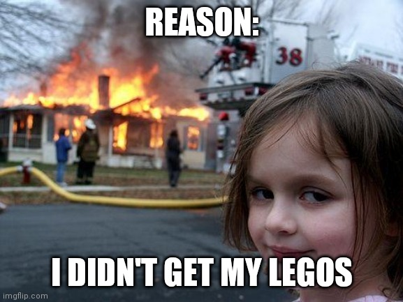 Disaster Girl | REASON:; I DIDN'T GET MY LEGOS | image tagged in memes,disaster girl | made w/ Imgflip meme maker