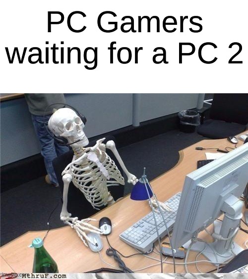 They're already dead | PC Gamers waiting for a PC 2 | image tagged in waiting skeleton,pc,pc 2,memes,gaming | made w/ Imgflip meme maker