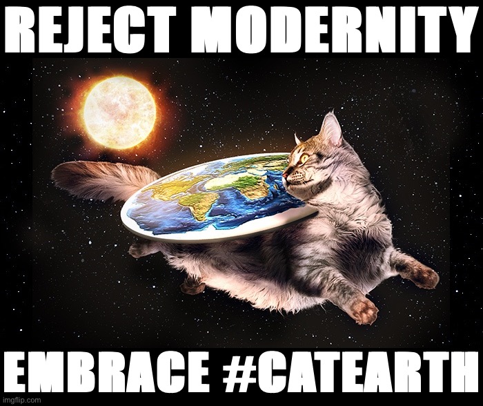 #CatEarth | REJECT MODERNITY; EMBRACE #CATEARTH | image tagged in flat earth cat,cat,cats,flat earth,flat earth club,cat earth | made w/ Imgflip meme maker