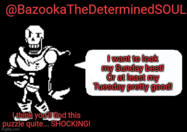 Bazooka's papyrus temp | I want to look my Sunday best! Or at least my Tuesday pretty good! | image tagged in bazooka's papyrus temp | made w/ Imgflip meme maker