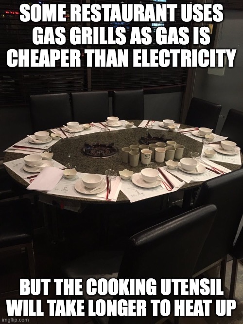 Restaurant With Gas Grills | SOME RESTAURANT USES GAS GRILLS AS GAS IS CHEAPER THAN ELECTRICITY; BUT THE COOKING UTENSIL WILL TAKE LONGER TO HEAT UP | image tagged in memes,restaurant | made w/ Imgflip meme maker