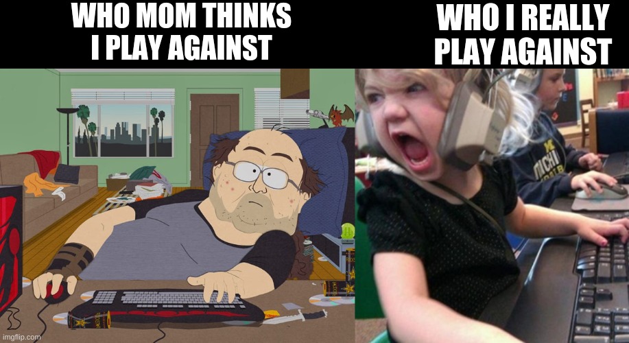 There are toxic and weak gamers out there | WHO MOM THINKS I PLAY AGAINST; WHO I REALLY PLAY AGAINST | image tagged in gaming,memes,funny,gamers | made w/ Imgflip meme maker