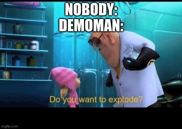 and soldier yea | NOBODY:
DEMOMAN: | made w/ Imgflip meme maker