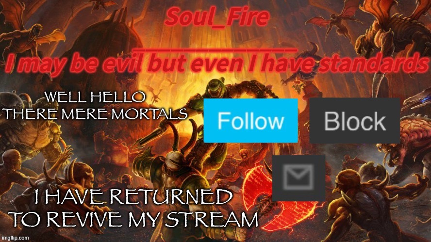 Soul_fire’s doom announcement temp | WELL HELLO THERE MERE MORTALS; I HAVE RETURNED TO REVIVE MY STREAM | image tagged in soul_fire s doom announcement temp | made w/ Imgflip meme maker