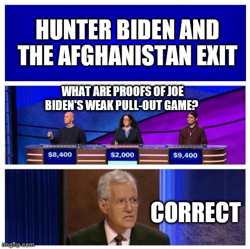 Jeopardy Blank | HUNTER BIDEN AND THE AFGHANISTAN EXIT; WHAT ARE PROOFS OF JOE BIDEN'S WEAK PULL-OUT GAME? CORRECT | image tagged in jeopardy blank | made w/ Imgflip meme maker