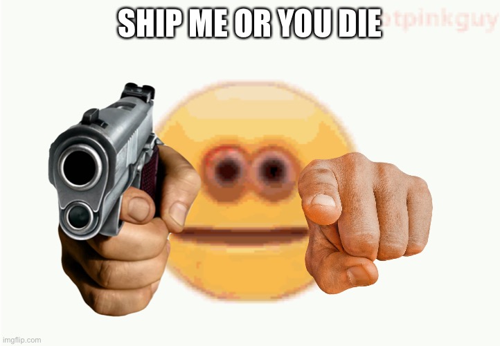SHIP ME OR YOU DIE | made w/ Imgflip meme maker