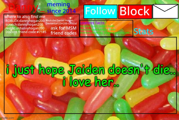 i already know y'all knew i have a crush on her | i just hope Jaiden doesn't die..

i love her.. | image tagged in _danny _ mike and ike announcementz | made w/ Imgflip meme maker