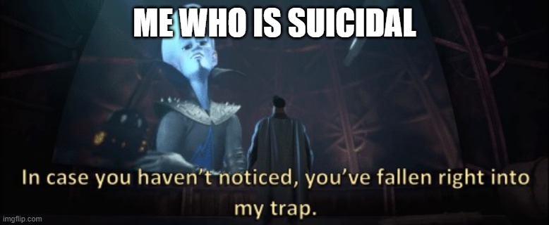 In case you haven’t noticed, you have fallen right into my trap | ME WHO IS SUICIDAL | image tagged in in case you haven t noticed you have fallen right into my trap | made w/ Imgflip meme maker
