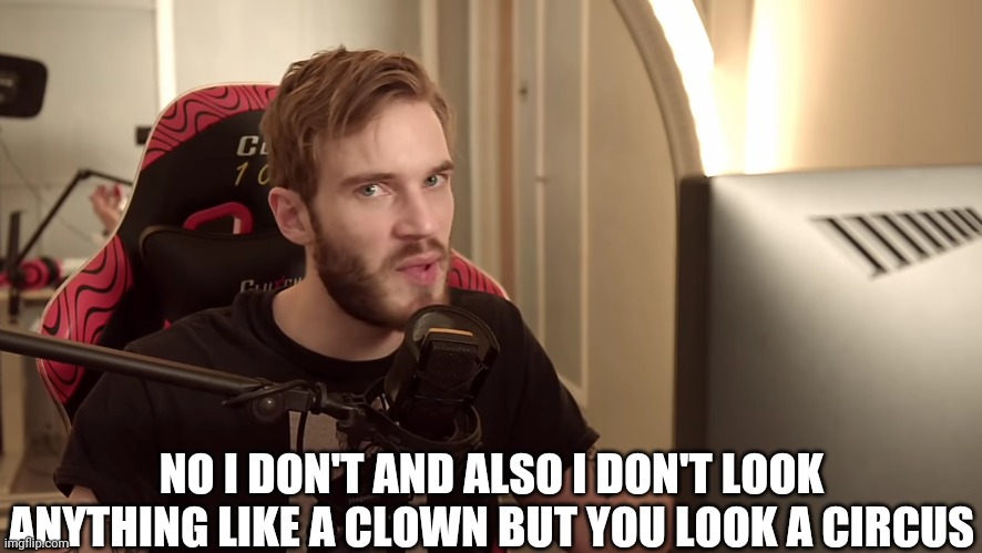 Oh no you don't | NO I DON'T AND ALSO I DON'T LOOK ANYTHING LIKE A CLOWN BUT YOU LOOK A CIRCUS | image tagged in oh no you don't | made w/ Imgflip meme maker