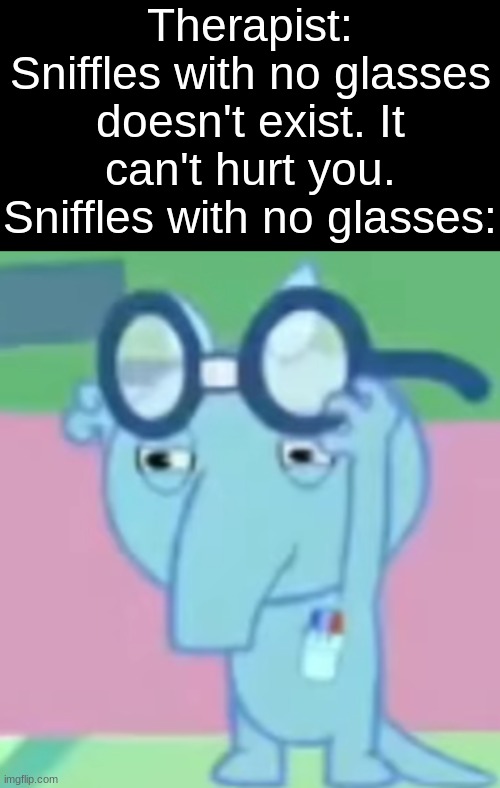 Therapist: Sniffles with no glasses doesn't exist. It can't hurt you.
Sniffles with no glasses: | made w/ Imgflip meme maker