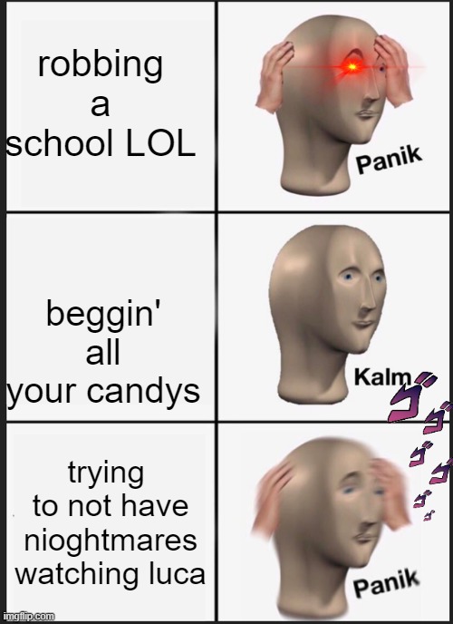 luca? | robbing a school LOL; beggin' all your candys; trying  to not have nioghtmares watching luca | image tagged in memes,panik kalm panik | made w/ Imgflip meme maker