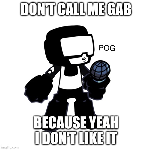 Tankman pog | DON'T CALL ME GAB; BECAUSE YEAH I DON'T LIKE IT | image tagged in tankman pog | made w/ Imgflip meme maker