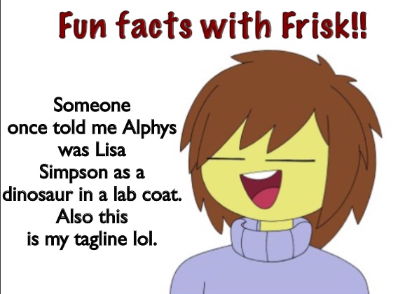 Fun Facts With Frisk!! | Someone once told me Alphys was Lisa Simpson as a dinosaur in a lab coat.
Also this is my tagline lol. | image tagged in fun facts with frisk | made w/ Imgflip meme maker