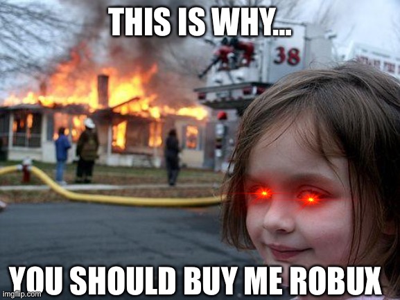 Disaster Girl Meme | THIS IS WHY…; YOU SHOULD BUY ME ROBUX | image tagged in memes,disaster girl | made w/ Imgflip meme maker