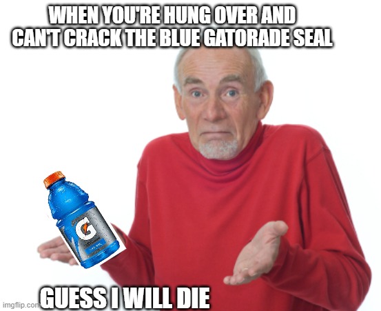 Blue Gato Reigns Supreme | WHEN YOU'RE HUNG OVER AND CAN'T CRACK THE BLUE GATORADE SEAL; GUESS I WILL DIE | image tagged in guess i'll die,drinking,funny,sports,liquid | made w/ Imgflip meme maker
